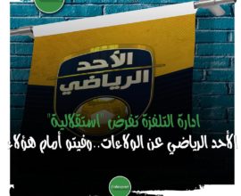 ادارة التلفزة تفرض "استقلالية" الأحد الرياضي عن الولاءات..وفيتو أمام هؤلاء